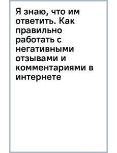 Я знаю, что им ответить. Как правильно работать с негативными отзывами и комментариями в интернете