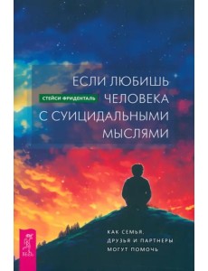 Если любишь человека с суицидальными мыслями. Как семья, друзья и партнеры могут помочь Если любишь человека с суицидальными мыслями. Как семья, друзья и партнеры могут помочь