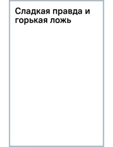 Сладкая правда и горькая ложь Сладкая правда и горькая ложь