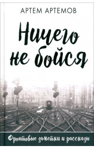 Ничего не бойся. Фронтовые заметки и рассказы