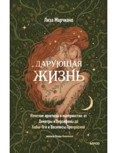 Дарующая жизнь. Женские архетипы в материнстве. От Деметры и Персефоны до Бабы-Яги Дарующая жизнь. Женские архетипы в материнстве. От Деметры и Персефоны до Бабы-Яги