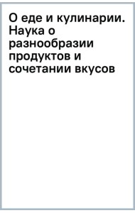 О еде и кулинарии. Наука о разнообразии продуктов и сочетании вкусов