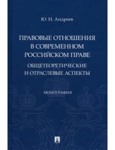 Правовые отношения в современном российском праве. Общетеоретические и отраслевые аспекты Правовые отношения в современном российском праве. Общетеоретические и отраслевые аспекты