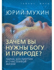 Зачем вы нужны Богу и природе? Тайна бессмертия Зачем вы нужны Богу и природе? Тайна бессмертия