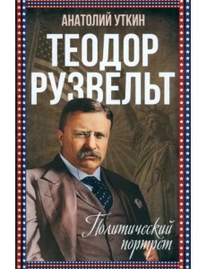 Теодор Рузвельт. Политический портрет