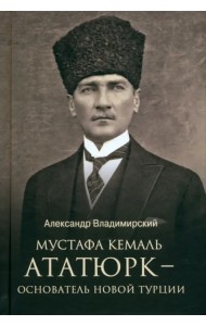 Мустафа Кемаль Ататюрк — основатель новой Турции