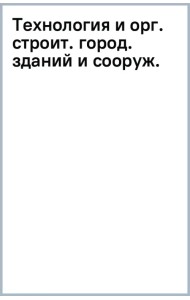 Технология и организация строительства городских зданий и сооружений. Учебное пособие
