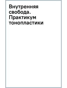 Внутренняя свобода. Практикум тонопластики