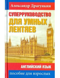 СуперРуководство для умных лентяев. Английский язык. Пособие для взрослых СуперРуководство для умных лентяев. Английский язык. Пособие для взрослых