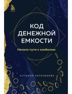 Код денежной емкости. Начало пути к изобилию. 1 книга