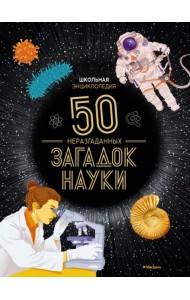 Школьная энциклопедия. 50 неразгаданных загадок науки