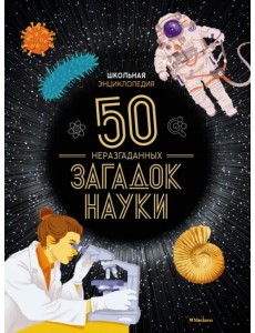 Школьная энциклопедия. 50 неразгаданных загадок науки Школьная энциклопедия. 50 неразгаданных загадок науки