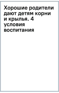 Хорошие родители дают детям корни и крылья. 4 условия воспитания