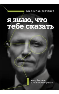 Я знаю, что тебе сказать. Как убеждать, а не манипулировать