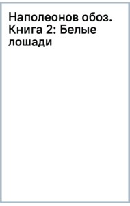 Наполеонов обоз. Книга 2. Белые лошади