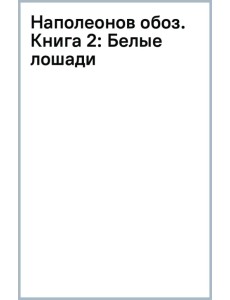 Наполеонов обоз. Книга 2. Белые лошади