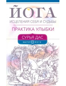 Йога исцеления себя и судьбы. Практика улыбки Йога исцеления себя и судьбы. Практика улыбки