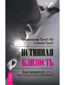Истинная близость. Как меняется секс, когда отношения достигают духовной гармонии Истинная близость. Как меняется секс, когда отношения достигают духовной гармонии