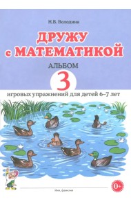 Дружу с математикой. 3 альбом игровых упражнений для детей 6–7 лет
