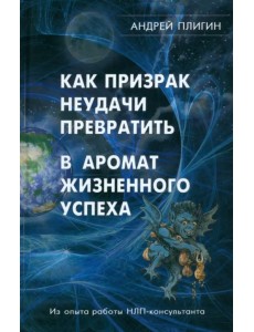 Как призрак неудачи превратить в аромат жизненного успеха