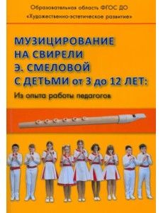 Музицирование на свирели Смеловой с детьми от 3 до 12 лет. Из опыта работы педагогов Музицирование на свирели Смеловой с детьми от 3 до 12 лет. Из опыта работы педагогов