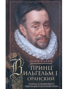 Принц Вильгельм I Оранский. В борьбе за независимость Принц Вильгельм I Оранский. В борьбе за независимость