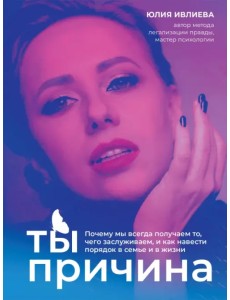 Ты - причина. Почему мы всегда получаем то, чего заслуживаем, и как навести порядок в семье и в жизни Ты - причина. Почему мы всегда получаем то, чего заслуживаем, и как навести порядок в семье и в жизни