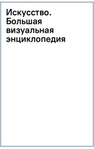 Искусство. Большая визуальная энциклопедия