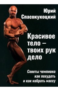 Красивое тело - твоих рук дело. Советы чемпиона как похудеть и как набрать массу