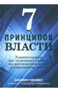 7 принципов власти. Удивительные (но толковые) советы по достижению целей и карьерному росту