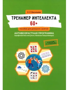 Тренажер интеллекта 60+. Антивозрастная программа (профилактика инсульта, болезни Альцгеймера)