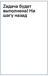 Zадача будет выполнена! Ни шагу назад