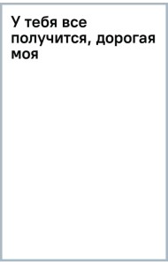 У тебя все получится, дорогая моя