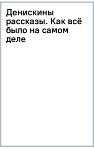 Денискины рассказы. Как всё было на самом деле