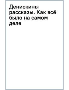Денискины рассказы. Как всё было на самом деле Денискины рассказы. Как всё было на самом деле