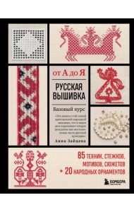 Русская вышивка от А до Я. Базовый курс. 85 техник, стежков, мотивов, сюжетов + 20 народных орнамент