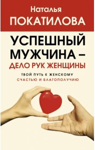 Успешный мужчина - дело рук женщины. Твой путь к женскому счастью и благополучию