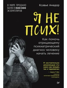 Я не псих! Как помочь отрицающему психиатрический диагноз человеку начать лечение Я не псих! Как помочь отрицающему психиатрический диагноз человеку начать лечение