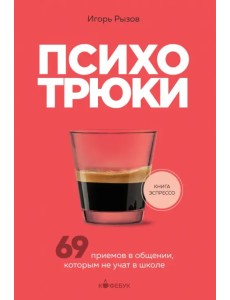 Психотрюки. 69 приемов в общении, которым не учат в школе Психотрюки. 69 приемов в общении, которым не учат в школе