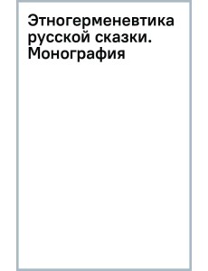 Этногерменевтика русской сказки. Монография Этногерменевтика русской сказки. Монография