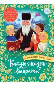 Какую жизнь выбрать? Истории румынского старца для детей и взрослых