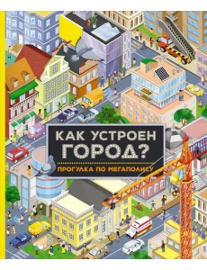 Как устроен город? Прогулка по мегаполису Как устроен город? Прогулка по мегаполису