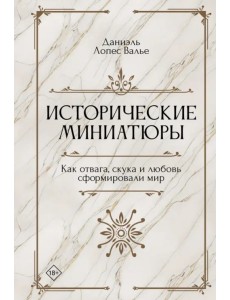 Исторические миниатюры. Как отвага, скука и любовь сформировали мир
