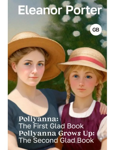 Pollyanna. The First Glad Book. Pollyanna Grows Up. The Second Glad Book