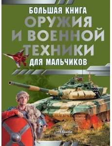 Большая книга оружия и военной техники для мальчиков Большая книга оружия и военной техники для мальчиков