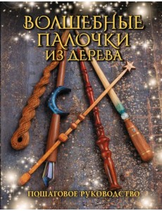 Волшебные палочки из дерева. Пошаговое руководство Волшебные палочки из дерева. Пошаговое руководство