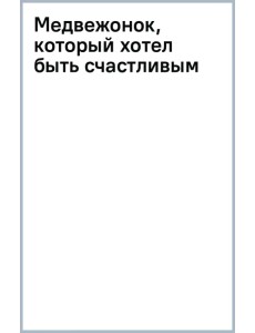 Медвежонок, который хотел быть счастливым