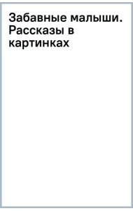 Забавные малыши. Рассказы в картинках