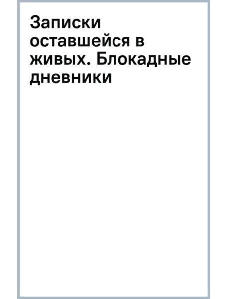 Записки оставшейся в живых. Блокадные дневники