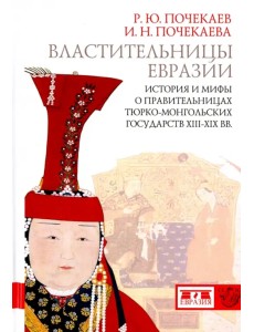 Властительницы Евразии. История и мифы о правительницах тюрко-монгольских государств XIII-XIX вв. Властительницы Евразии. История и мифы о правительницах тюрко-монгольских государств XIII-XIX вв.